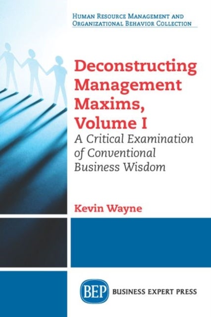 Deconstructing Management Maxims, Volume I - A Critical Examination of Conventional Business Wisdom