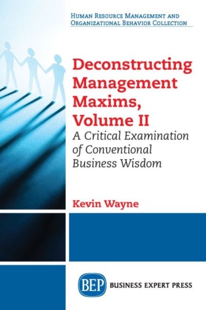 Deconstructing Management Maxims, Volume II - A Critical Examination of Conventional Business Wisdom