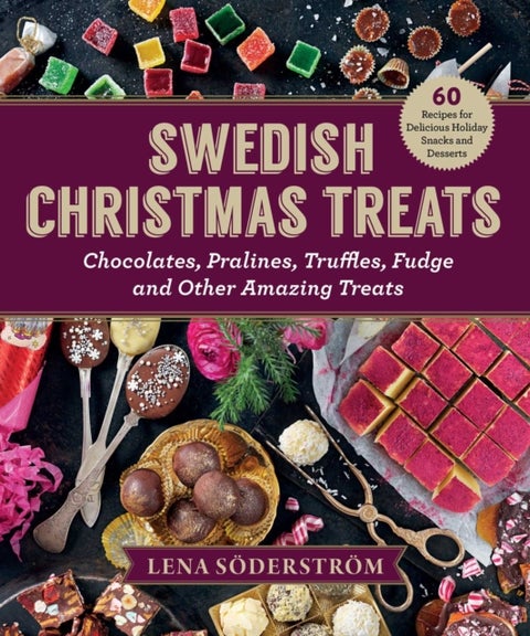 Swedish Christmas Treats - 60 Recipes for Delicious Holiday Snacks and Desserts—Chocolates, Cakes, Truffles, Fudge, and Other Amazing Sweets
