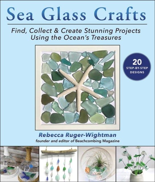 Sea Glass Crafts - Find, Collect & Create Stunning Projects Using the Ocean's Treasures