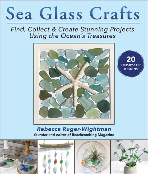 Sea Glass Crafts - Find, Collect & Create Stunning Projects Using the Ocean's Treasures