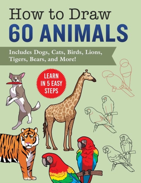 How to Draw Animals - Learn in 5 Easy Steps—Includes 60 Step-by-Step Instructions for Dogs, Cats, Birds, and More!