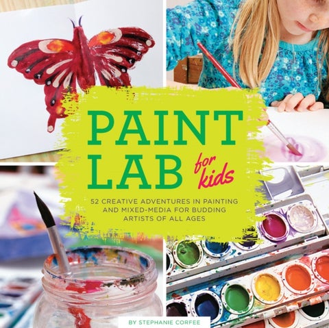 Paint Lab for Kids - 52 Creative Adventures in Painting and Mixed Media for Budding Artists of All Ages