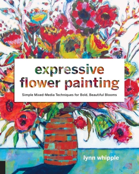 Expressive Flower Painting - Simple Mixed Media Techniques for Bold Beautiful Blooms