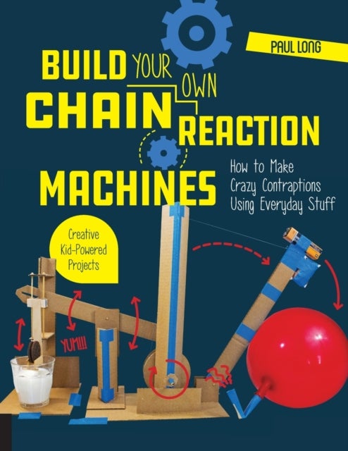 Build Your Own Chain Reaction Machines - How to Make Crazy Contraptions Using Everyday Stuff--Creative Kid-Powered Projects!