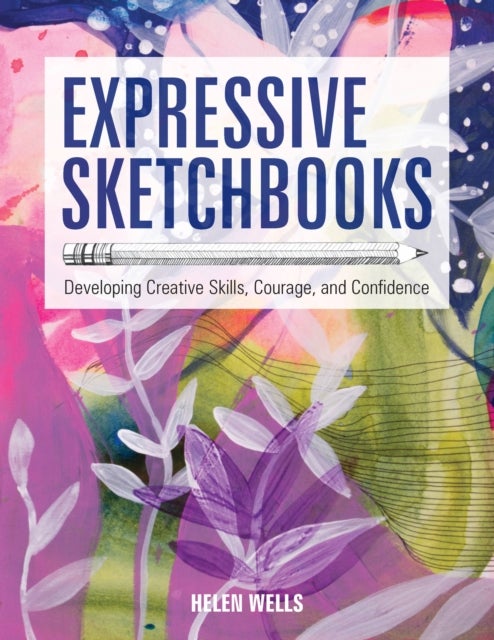Expressive Sketchbooks - Developing Creative Skills, Courage, and Confidence