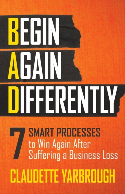 BAD (Begin Again Differently) - 7 Smart Processes to Win Again After Suffering a Business Loss