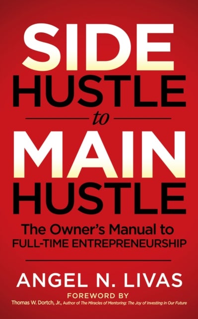 Side Hustle to Main Hustle - The Owner's Manual to Full-Time Entrepreneurship