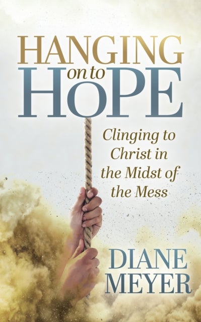 Hanging onto Hope - Clinging to Christ in the Midst of theMess