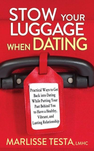 Stow YourLuggage When Dating - Practical Ways to Get Back into Dating While Putting Your Past Behind You to Have a Healthy, Vibrant, and Lasting Relationship