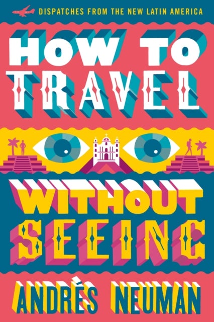 How To Travel Without Seeing - Dispatches from the New Latin America