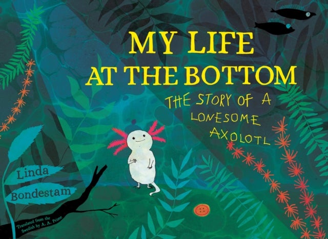 My Life at the Bottom - The Story of a Lonesome Axolotl