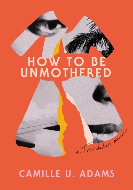 How to Be Unmothered - A Trinidadian Memoir