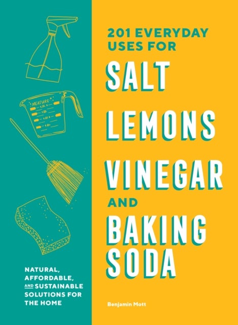201 Everyday Uses for Salt, Lemons, Vinegar, and Baking Soda - Natural, Affordable, and Sustainable Solutions for the Home