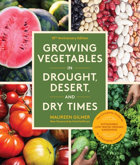Growing Vegetables in Drought, Desert, and Dry Times, 10th Anniversary Edition - The Complete Guide to Sustainable Low-Water Organic Gardening in a Changing Climate