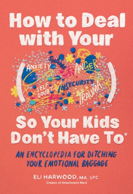 How to Deal with Your ____ So Your Kids Don't Have to - An Encyclopedia for Ditching Your Emotional Baggage