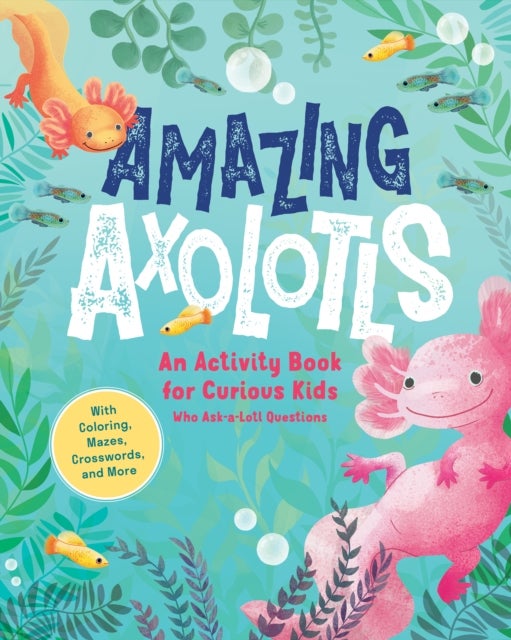 Amazing Axolotls - An Activity Book for Kids with Coloring, Mazes, Crosswords, and More
