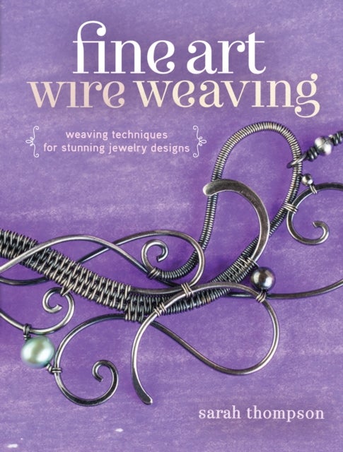 Fine Art Wire Weaving - Weaving Techniques for Stunning Jewelry Designs