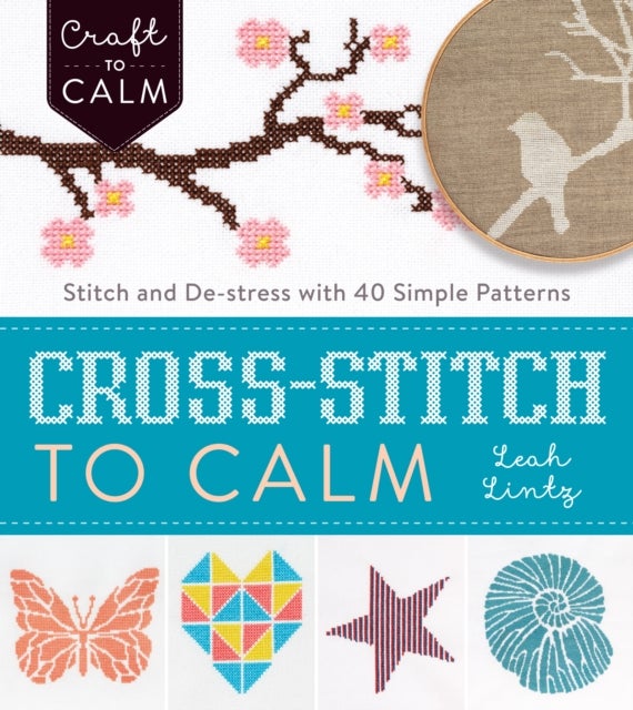 Cross Stitch to Calm - Stitch and De-Stress with 40 Simple Patterns