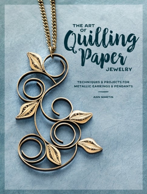 The Art of Quilling Paper Jewelry - Contemporary Quilling Techniques for Metallic Pendants and Earrings