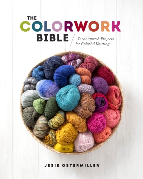 The Colorwork Bible - Techniques and Projects for Colorful Knitting