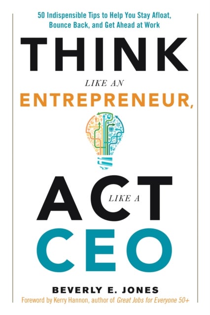 Think Like an Entrepreneur, Act Like a CEO - 50 Indispensable Tips to Help You Stay Afloat, Bounce Back, and Get Ahead at Work