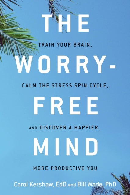 The Worry-Free Mind - Train Your Brain, Calm the Stress Spin Cycle, and Discover a Happier, More Productive You