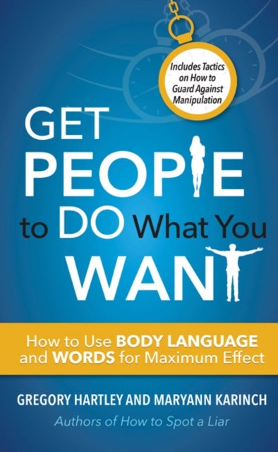 Get People to Do What You Want - How to Use Body Language and Words for Maximum Effect