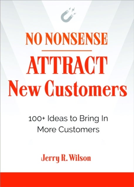 No Nonsense: Attract New Customers - 100+ Ideas to Bring in More Customers