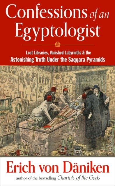 Confessions of an Egyptologist - Lost Libraries, Vanished Labyrinths & the Astonishing Truth Under the Saqqara Pyramids