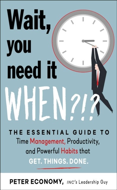 Wait, You Need It When?!? - The Essential Guide to Time Management, Productivity, and Powerful Habits That Get Things Done