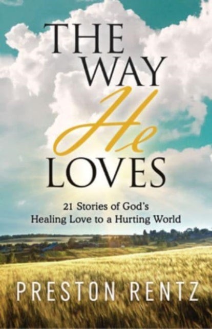 The Way He Loves - 21 Stories of God's Healing Love to a Hurting World