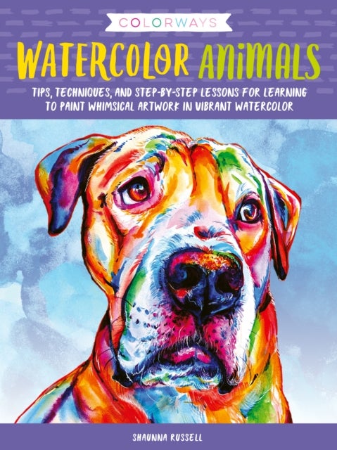 Colorways: Watercolor Animals - Tips, techniques, and step-by-step lessons for learning to paint whimsical artwork in vibrant watercolor