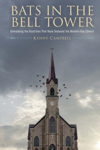 Bats in the Bell Tower - Unmasking the Doctrines That have Seduced the Modern-Day Church