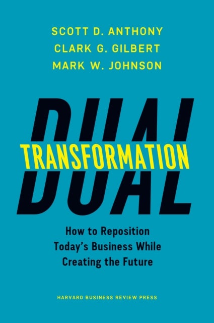 Dual Transformation - How to Reposition Today's Business While Creating the Future
