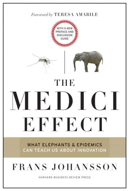 The Medici Effect, With a New Preface and Discussion Guide - What Elephants and Epidemics Can Teach Us About Innovation