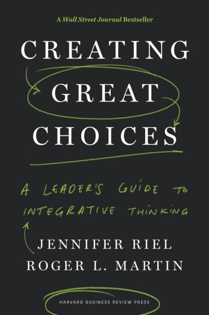 Creating Great Choices - A Leader's Guide to Integrative Thinking