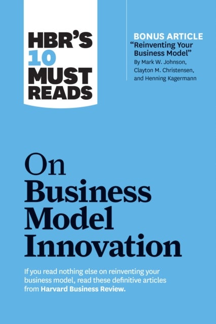 HBR's 10 Must Reads on Business Model Innovation (with featured article "Reinventing Your Business M