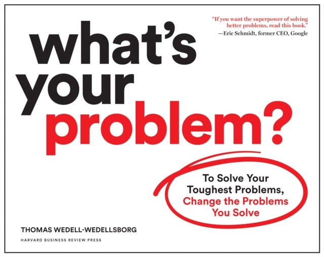 What's Your Problem? - To Solve Your Toughest Problems, Change the Problems You Solve