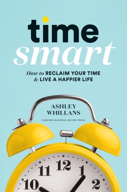 Time Smart - How to Reclaim Your Time and Live a Happier Life