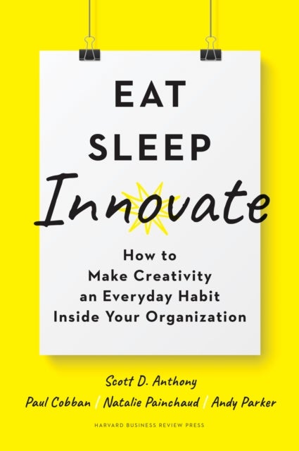 Eat, Sleep, Innovate - How to Make Creativity an Everyday Habit Inside Your Organization