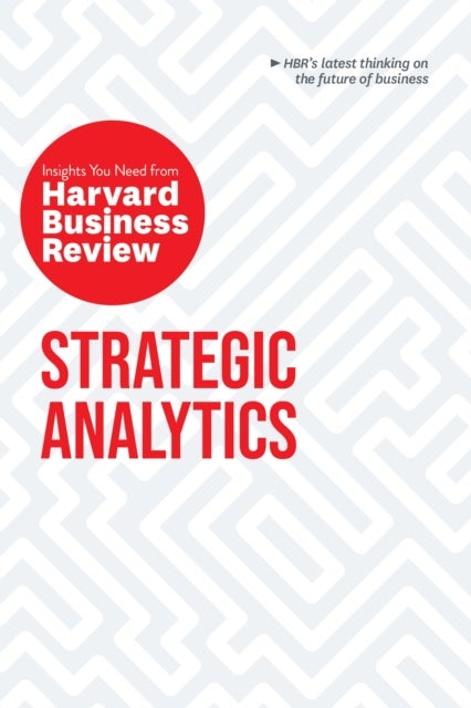 Strategic Analytics: The Insights You Need from Harvard Business Review - The Insights You Need from Harvard Business Review