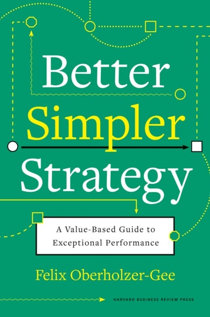 Better, Simpler Strategy - A Value-Based Guide to Exceptional Performance