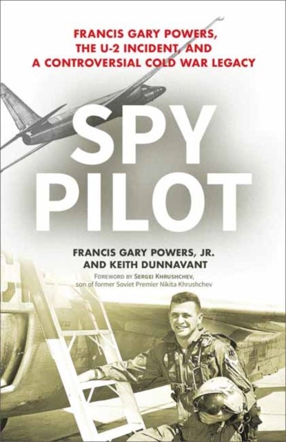 Spy Pilot - Francis Gary Powers, the U-2 Incident, and a Controversial Cold War Legacy