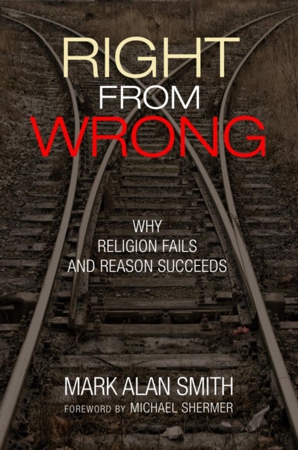 Right from Wrong - Why Religion Fails and Reason Succeeds