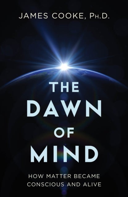 The Dawn of Mind - How Matter Became Conscious and Alive
