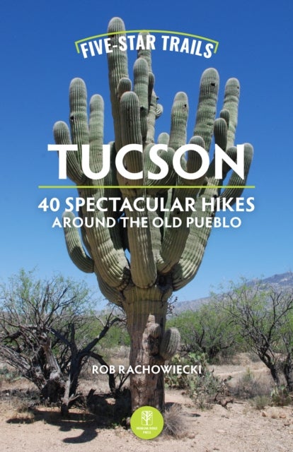 Five-Star Trails: Tucson - 40 Spectacular Hikes Around the Old Pueblo