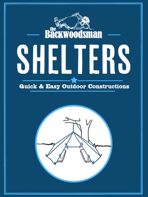 The Backwoodsman: Shelters - Quick & Easy Outdoor Constructions
