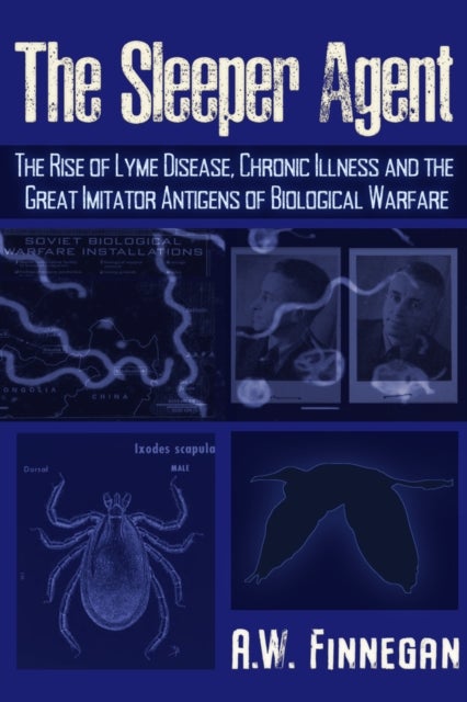 The Sleeper Agent - The Rise of Lyme Disease, Chronic Illness, and the Great Imitator Antigens of Biological Warfare