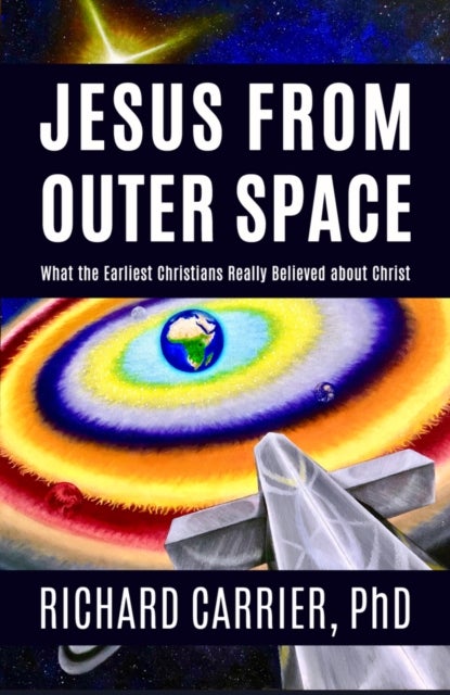 Jesus from Outer Space - What the Earliest Christians Really Believed about Christ